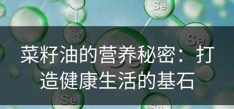 菜籽油的营养秘密：打造健康生活的基石